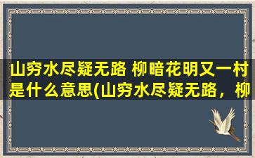 山穷水尽疑无路 柳暗花明又一村是什么意思(山穷水尽疑无路，柳暗花明又一村的意思是什么意思)